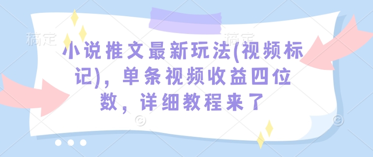 小说推文最新玩法(视频标记)，单条视频收益四位数，详细教程来了睿集资源栈-网赚项目-副业赚钱-互联网创业-资源整合睿集资源栈