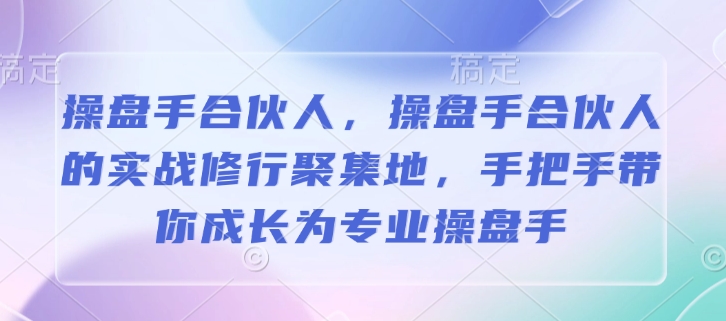 操盘手合伙人，操盘手合伙人的实战修行聚集地，手把手带你成长为专业操盘手睿集资源栈-网赚项目-副业赚钱-互联网创业-资源整合睿集资源栈