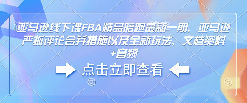 亚马逊线下课FBA精品陪跑最新一期，亚马逊严抓评论合并措施以及全新玩法，文档资料+音频睿集资源栈-网赚项目-副业赚钱-互联网创业-资源整合睿集资源栈