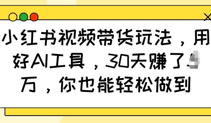 小红书视频带货玩法,用好AI工具,30天收益过W,你也能轻松做到睿集资源栈-网赚项目-副业赚钱-互联网创业-资源整合睿集资源栈