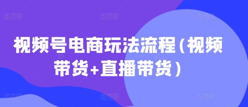 视频号电商玩法流程，视频带货+直播带货【更新2025年1月】睿集资源栈-网赚项目-副业赚钱-互联网创业-资源整合睿集资源栈