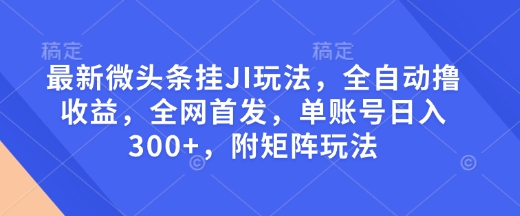 最新微头条挂JI玩法，全自动撸收益，全网首发，单账号日入300+，附矩阵玩法【揭秘】睿集资源栈-网赚项目-副业赚钱-互联网创业-资源整合睿集资源栈