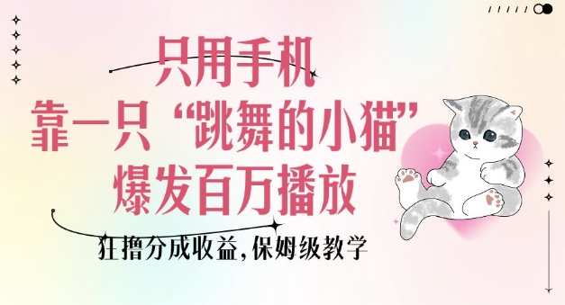 只用手机靠一只“跳舞的小猫”爆发百万播放,狂撸分成收益,保姆级教学睿集资源栈-网赚项目-副业赚钱-互联网创业-资源整合睿集资源栈