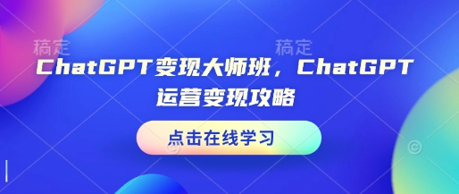 ChatGPT变现大师班，ChatGPT运营变现攻略睿集资源栈-网赚项目-副业赚钱-互联网创业-资源整合睿集资源栈