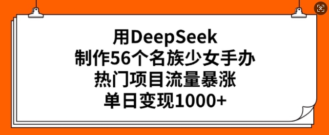 用DeepSeek制作56个名族少女手办，热门项目流量暴涨，单日变现多张睿集资源栈-网赚项目-副业赚钱-互联网创业-资源整合睿集资源栈