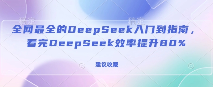全网最全的DeepSeek入门到指南，看完DeepSeek效率提升80%(建议收藏)睿集资源栈-网赚项目-副业赚钱-互联网创业-资源整合睿集资源栈
