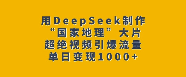 用DeepSeek制作“国家地理”大片，超绝视频引爆流量，单日变现多张睿集资源栈-网赚项目-副业赚钱-互联网创业-资源整合睿集资源栈