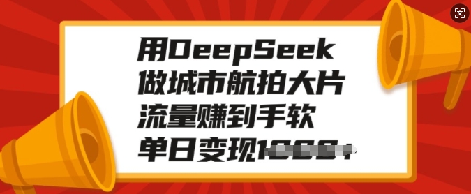 用DeepSeek做城市航拍大片，流量赚到手软，单日变现多张睿集资源栈-网赚项目-副业赚钱-互联网创业-资源整合睿集资源栈