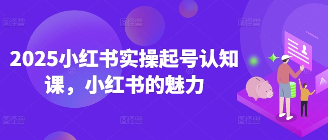 2025小红书实操起号认知课,小红书的魅力睿集资源栈-网赚项目-副业赚钱-互联网创业-资源整合睿集资源栈
