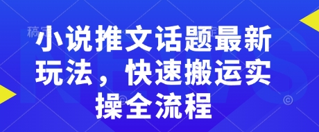 小说推文话题最新玩法，快速搬运实操全流程睿集资源栈-网赚项目-副业赚钱-互联网创业-资源整合睿集资源栈