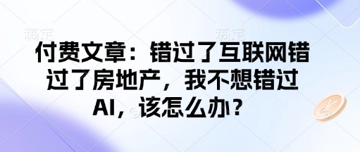 付费文章：错过了互联网错过了房地产，我不想错过AI，该怎么办？睿集资源栈-网赚项目-副业赚钱-互联网创业-资源整合睿集资源栈