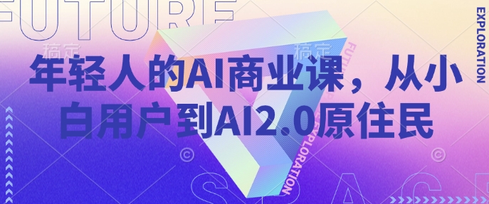 年轻人的AI商业课，从小白用户到AI2.0原住民睿集资源栈-网赚项目-副业赚钱-互联网创业-资源整合睿集资源栈