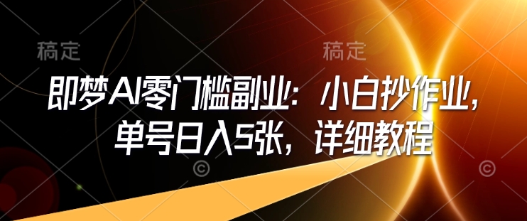 即梦AI零门槛副业：小白抄作业，单号日入5张，详细教程睿集资源栈-网赚项目-副业赚钱-互联网创业-资源整合睿集资源栈