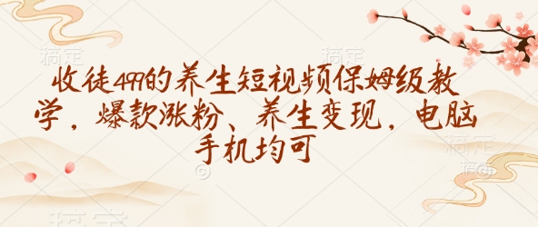 收徒499的养生短视频保姆级教学，爆款涨粉、养生变现，电脑手机均可睿集资源栈-网赚项目-副业赚钱-互联网创业-资源整合睿集资源栈