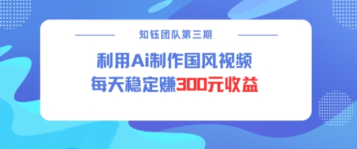视频号ai国风视频创作者分成计划每天稳定300元收益睿集资源栈-网赚项目-副业赚钱-互联网创业-资源整合睿集资源栈