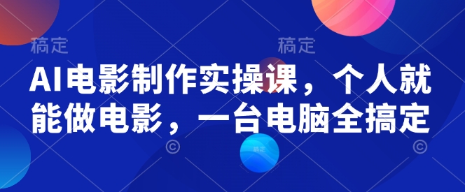 AI电影制作实操课，个人就能做电影，一台电脑全搞定睿集资源栈-网赚项目-副业赚钱-互联网创业-资源整合睿集资源栈