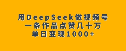 用DeepSeek做视频号，一条作品点赞几十万，单日变现1k睿集资源栈-网赚项目-副业赚钱-互联网创业-资源整合睿集资源栈