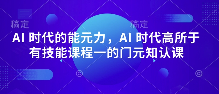 AI 时代的‮能元‬力，AI 时代高‮所于‬有技能课程‮一的‬门元‮知认‬课睿集资源栈-网赚项目-副业赚钱-互联网创业-资源整合睿集资源栈