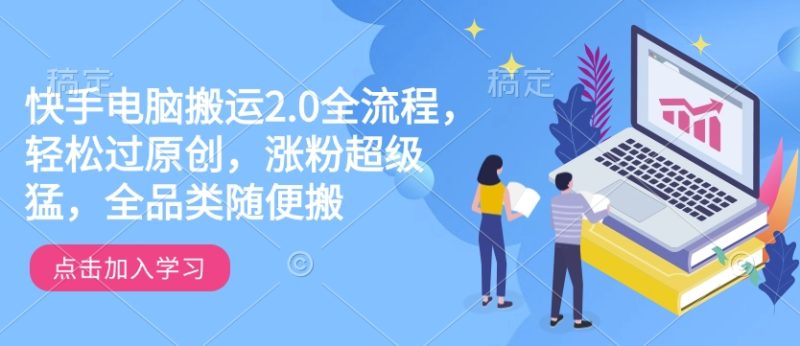 快手电脑搬运2.0全流程，轻松过原创，涨粉超级猛，全品类随便搬睿集资源栈-网赚项目-副业赚钱-互联网创业-资源整合睿集资源栈