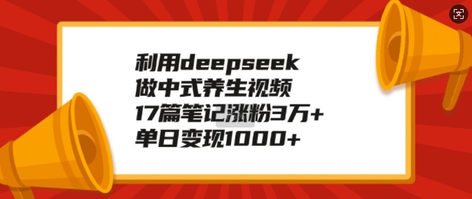 利用deepseek做中式养生视频，17篇笔记涨粉3万+，单日变现1k睿集资源栈-网赚项目-副业赚钱-互联网创业-资源整合睿集资源栈