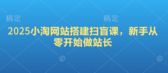 2025小淘网站搭建扫盲课，新手从零开始做站长睿集资源栈-网赚项目-副业赚钱-互联网创业-资源整合睿集资源栈