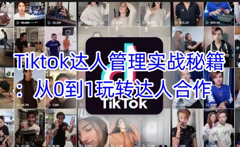 Tiktok达人管理实战秘籍：从0到1玩转达人合作睿集资源栈-网赚项目-副业赚钱-互联网创业-资源整合睿集资源栈