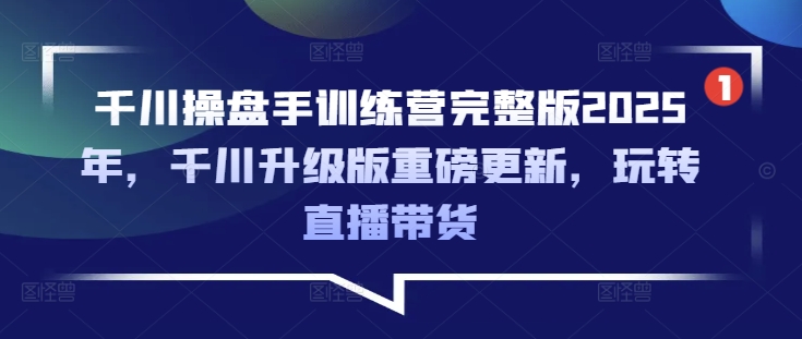 千川操盘手训练营完整版2025年，千川升级版重磅更新，玩转直播带货睿集资源栈-网赚项目-副业赚钱-互联网创业-资源整合睿集资源栈