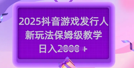 2025抖音游戏发行人新玩法，保姆级教学，日入多张睿集资源栈-网赚项目-副业赚钱-互联网创业-资源整合睿集资源栈