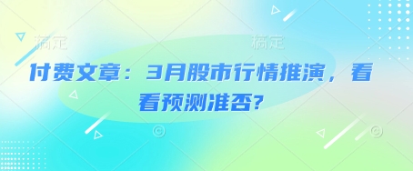 付费文章：3月股市行情推演，看看预测准否?睿集资源栈-网赚项目-副业赚钱-互联网创业-资源整合睿集资源栈