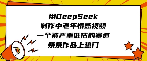 用DeepSeek制作中老年情感视频，一个被严重低估的赛道，条条作品上热门睿集资源栈-网赚项目-副业赚钱-互联网创业-资源整合睿集资源栈