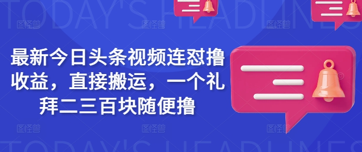 最新今日头条视频连怼撸收益，直接搬运，一个礼拜二三百块随便撸睿集资源栈-网赚项目-副业赚钱-互联网创业-资源整合睿集资源栈