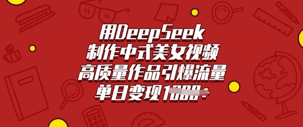 用DeepSeek制作中式美女视频，高质量作品引爆流量，单日变现多张睿集资源栈-网赚项目-副业赚钱-互联网创业-资源整合睿集资源栈