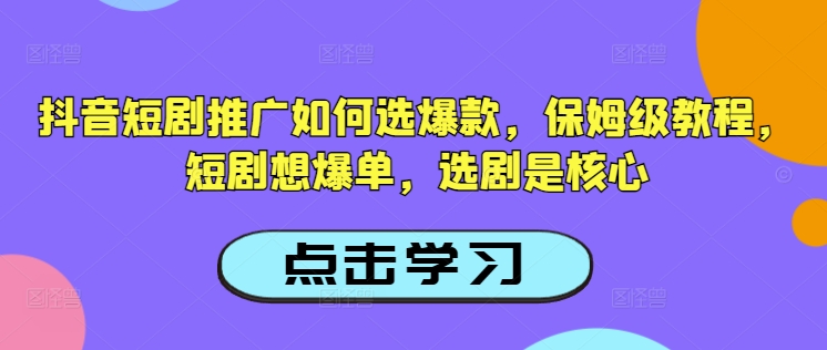 抖音短剧推广如何选爆款，保姆级教程，短剧想爆单，选剧是核心睿集资源栈-网赚项目-副业赚钱-互联网创业-资源整合睿集资源栈