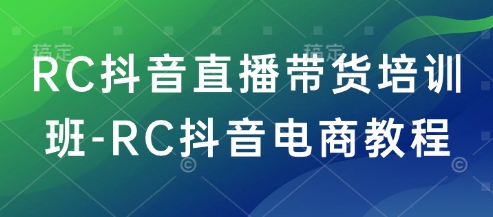RC抖音直播带货培训班-RC抖音电商教程睿集资源栈-网赚项目-副业赚钱-互联网创业-资源整合睿集资源栈
