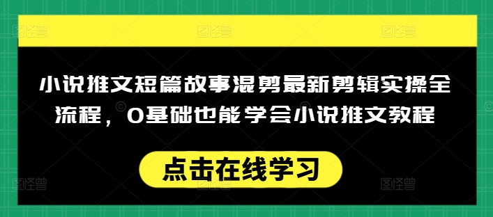 小说推文短篇故事混剪最新剪辑实操全流程，0基础也能学会小说推文教程，肯干多发日入多张睿集资源栈-网赚项目-副业赚钱-互联网创业-资源整合睿集资源栈