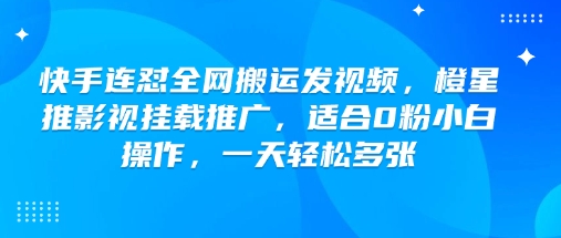 快手连怼全网搬运发视频，橙星推影视挂载推广，适合0粉小白操作，一天轻松多张睿集资源栈-网赚项目-副业赚钱-互联网创业-资源整合睿集资源栈