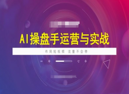 AI操盘手运营实战课程,布局短祝频,流量不会停睿集资源栈-网赚项目-副业赚钱-互联网创业-资源整合睿集资源栈
