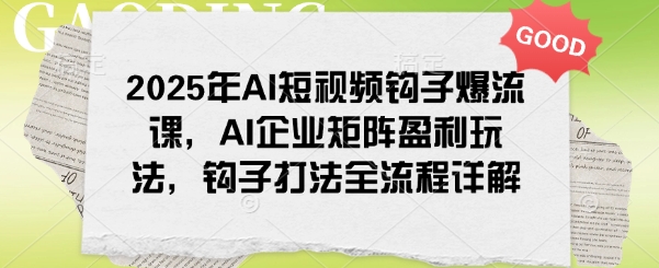 2025年AI短视频钩子爆流课，AI企业矩阵盈利玩法，钩子打法全流程详解睿集资源栈-网赚项目-副业赚钱-互联网创业-资源整合睿集资源栈