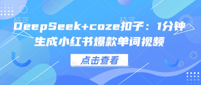 DeepSeek+coze扣子：1分钟生成小红书爆款单词视频睿集资源栈-网赚项目-副业赚钱-互联网创业-资源整合睿集资源栈