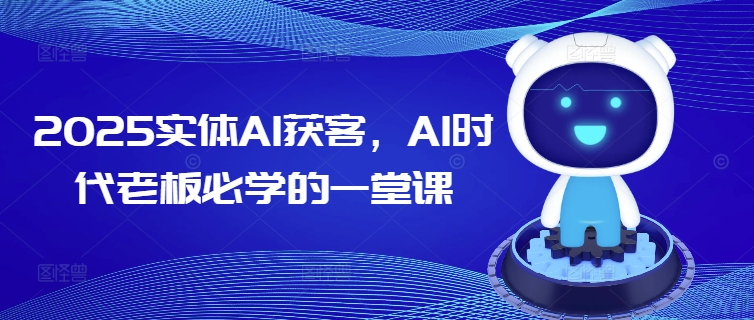 2025实体AI获客,AI时代老板必学的一堂课睿集资源栈-网赚项目-副业赚钱-互联网创业-资源整合睿集资源栈