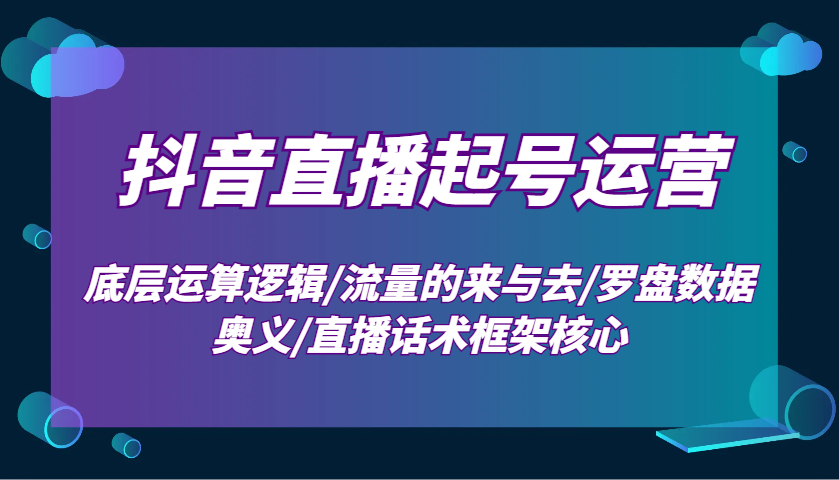 抖音直播起号运营:底层运算逻辑/流量的来与去/罗盘数据奥义/直播话术框架核心睿集资源栈-网赚项目-副业赚钱-互联网创业-资源整合睿集资源栈