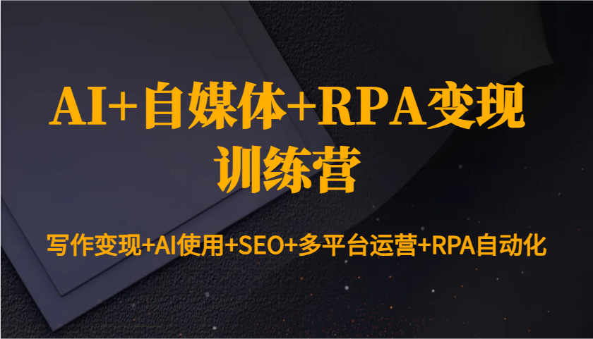 AI+自媒体+RPA变现训练营：写作变现+AI使用+SEO+多平台运营+RPA自动化睿集资源栈-网赚项目-副业赚钱-互联网创业-资源整合睿集资源栈