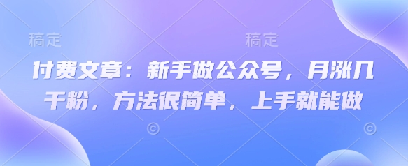 付费文章：新手做公众号，月涨几干粉，方法很简单，上手就能做睿集资源栈-网赚项目-副业赚钱-互联网创业-资源整合睿集资源栈