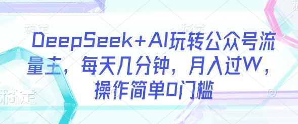 DeepSeek+AI玩转公众号流量主，每天几分钟，月入过W，操作简单0门槛睿集资源栈-网赚项目-副业赚钱-互联网创业-资源整合睿集资源栈