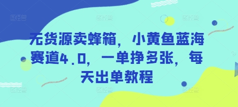 无货源卖蜂箱，小黄鱼蓝海赛道4.0，一单挣多张，每天出单教程睿集资源栈-网赚项目-副业赚钱-互联网创业-资源整合睿集资源栈