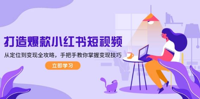 打造爆款小红书短视频，从定位到变现全攻略，手把手教你掌握变现技巧睿集资源栈-网赚项目-副业赚钱-互联网创业-资源整合睿集资源栈