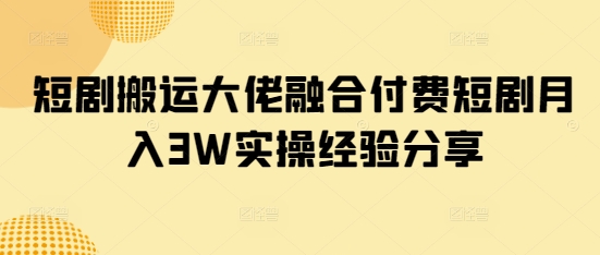 短剧搬运大佬融合付费短剧月入3W实操经验分享睿集资源栈-网赚项目-副业赚钱-互联网创业-资源整合睿集资源栈