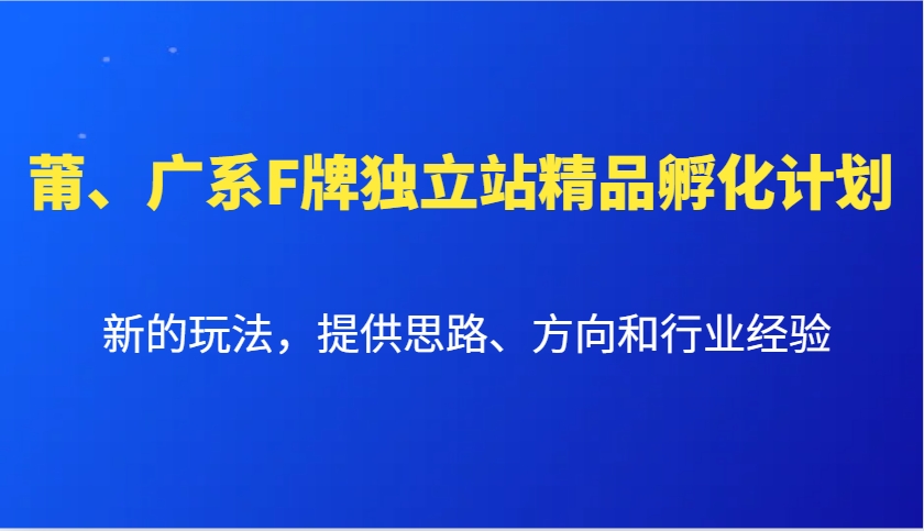 莆、广系F牌独立站精品孵化计划，新的玩法，提供思路、方向和行业经验睿集资源栈-网赚项目-副业赚钱-互联网创业-资源整合睿集资源栈