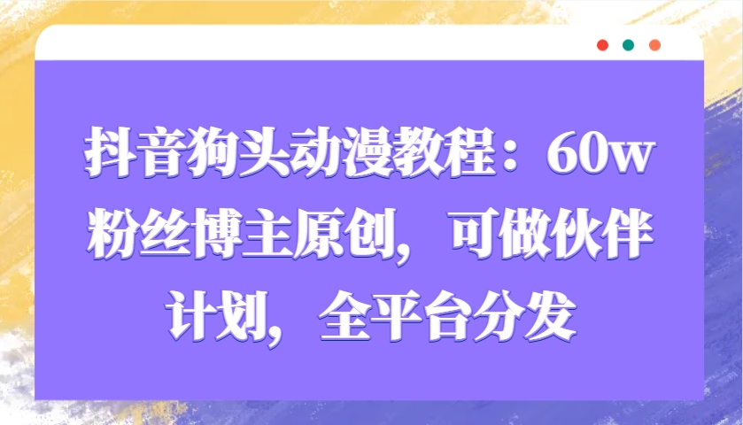 抖音狗头动漫教程:60w粉丝博主原创,可做伙伴计划,全平台分发睿集资源栈-网赚项目-副业赚钱-互联网创业-资源整合睿集资源栈