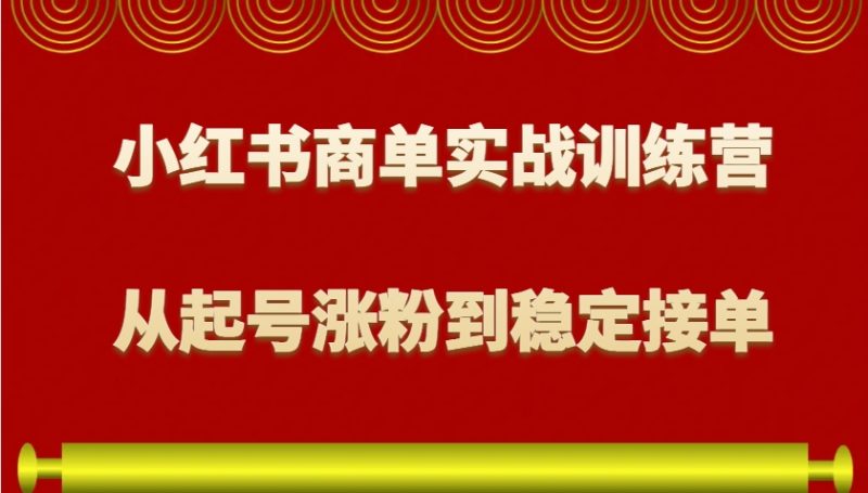 小红书商单实战训练营,从0到1教你如何变现,从起号涨粉到稳定接单,适合新手睿集资源栈-网赚项目-副业赚钱-互联网创业-资源整合睿集资源栈